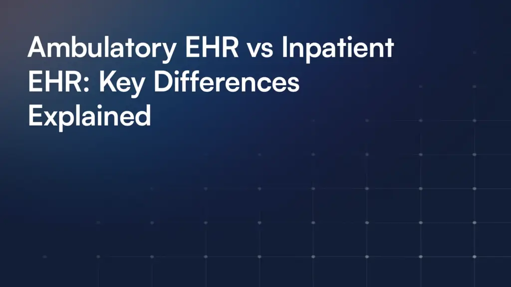 Ambulatory EHR vs Inpatient EHR: Key Differences Explained