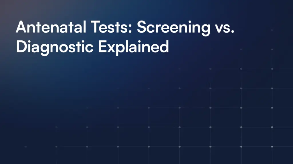Antenatal Tests: Screening vs. Diagnostic Explained