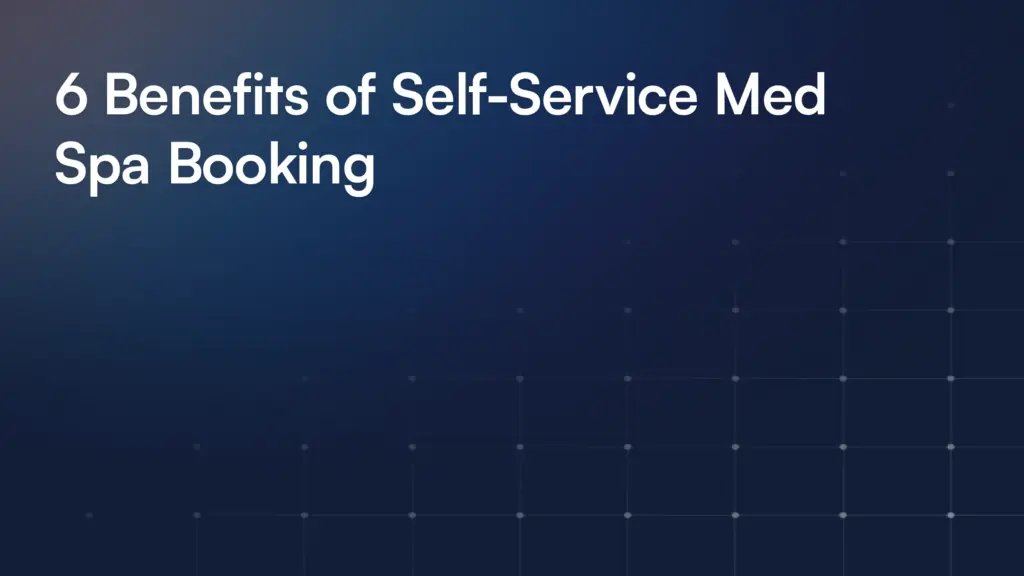 6 Benefits of Self-Service Med Spa Booking