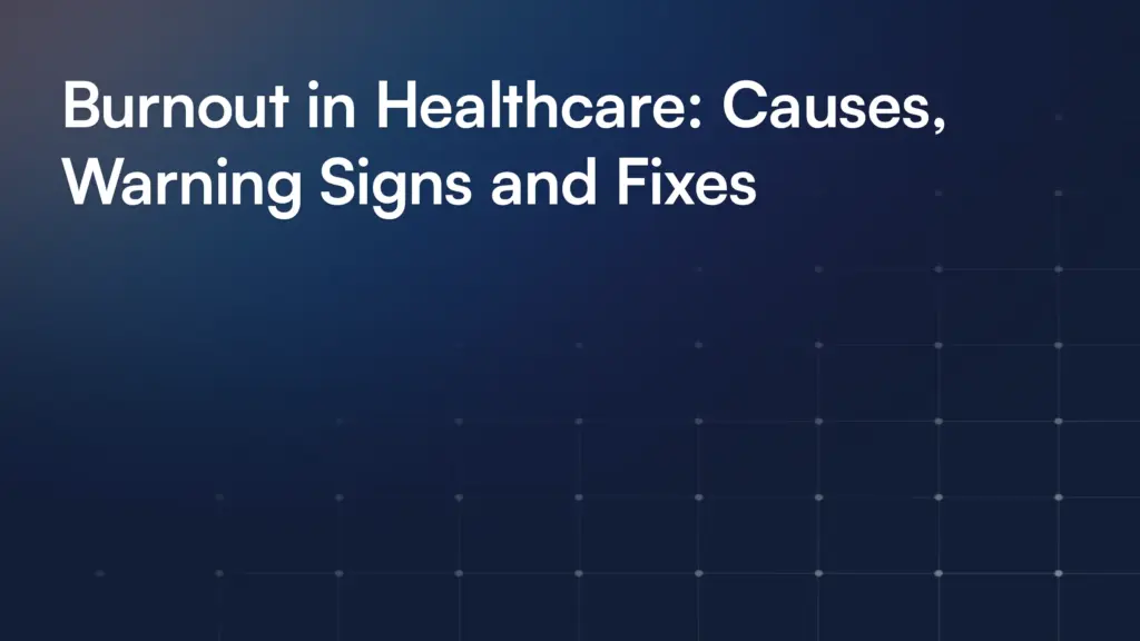 Burnout in Healthcare: Causes, Warning Signs and Fixes