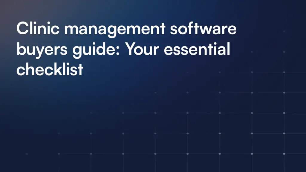 Clinic management software buyers guide: Your essential checklist