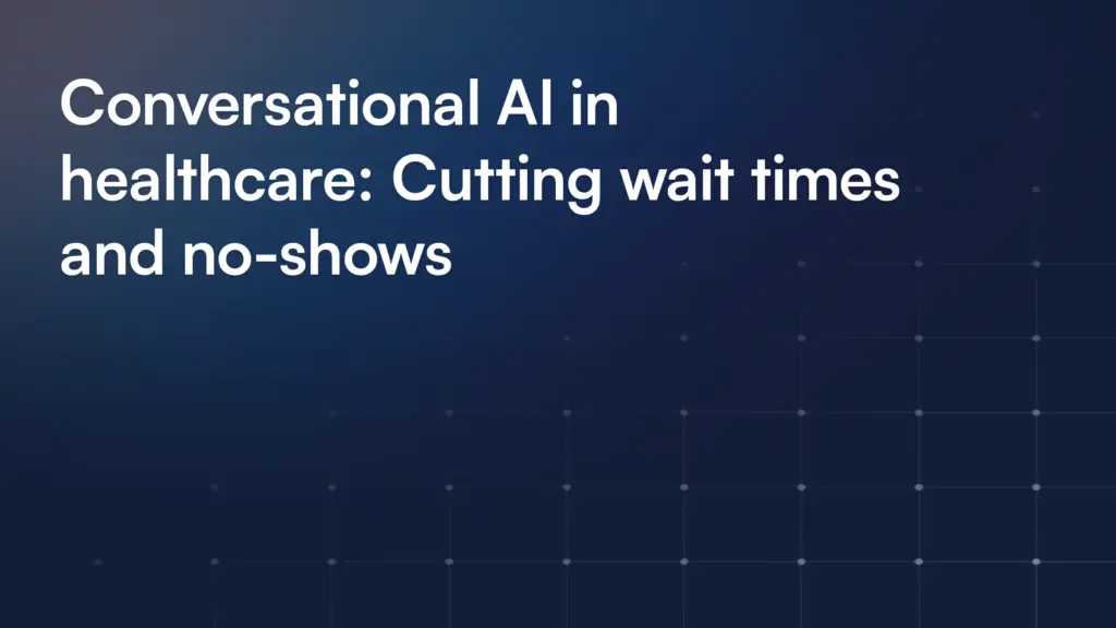 Conversational AI in healthcare: Cutting wait times and no-shows