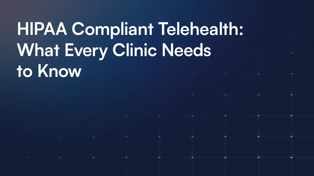 HIPAA Compliant Telehealth: What Every Clinic Needs to Know