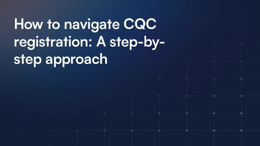 How to navigate CQC registration: A step-by-step approach
