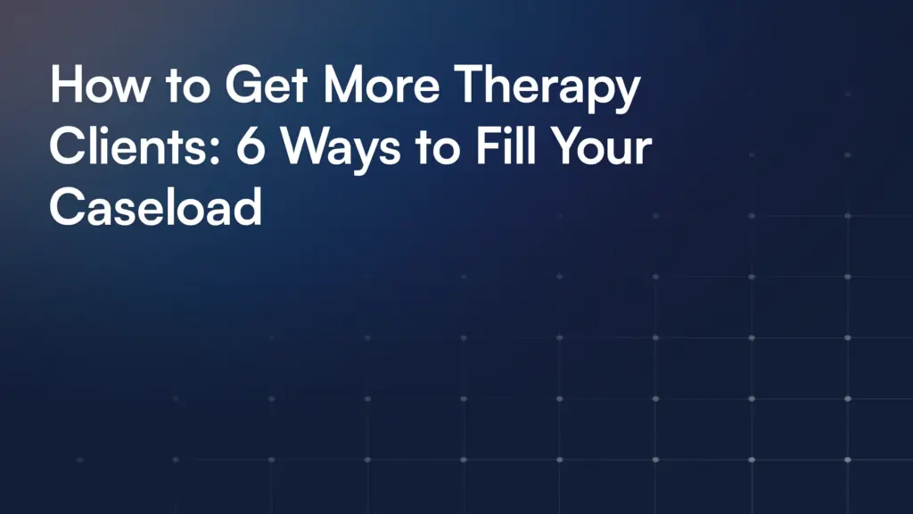 How to Get More Therapy Clients: 6 Ways to Fill Your Caseload