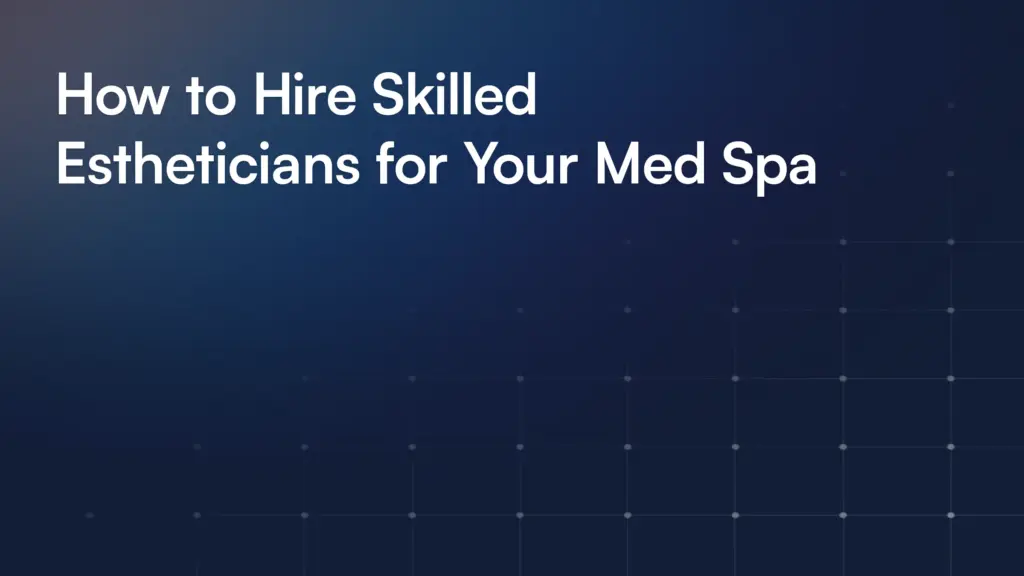 How to Hire Skilled Estheticians for Your Med Spa
