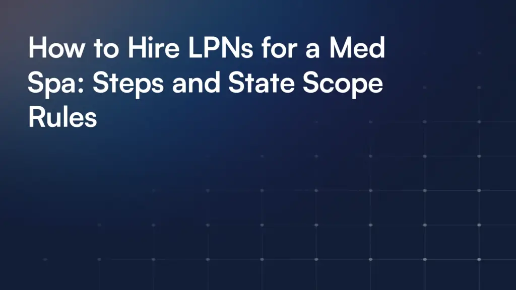 How to Hire LPNs for a Med Spa: Steps and State Scope Rules