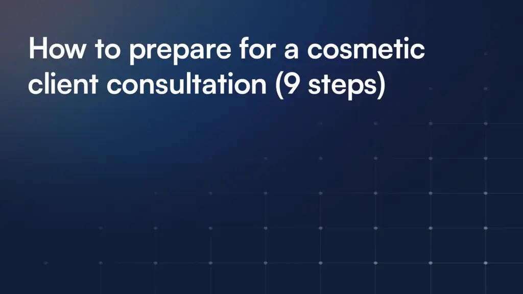 How to prepare for a cosmetic client consultation (9 steps)
