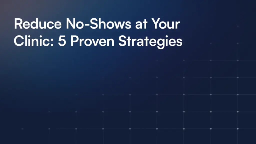 Reduce No-Shows at Your Clinic: 5 Proven Strategies