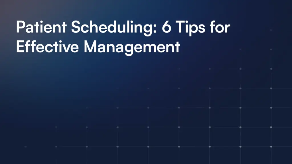Patient Scheduling: 6 Tips for Effective Management