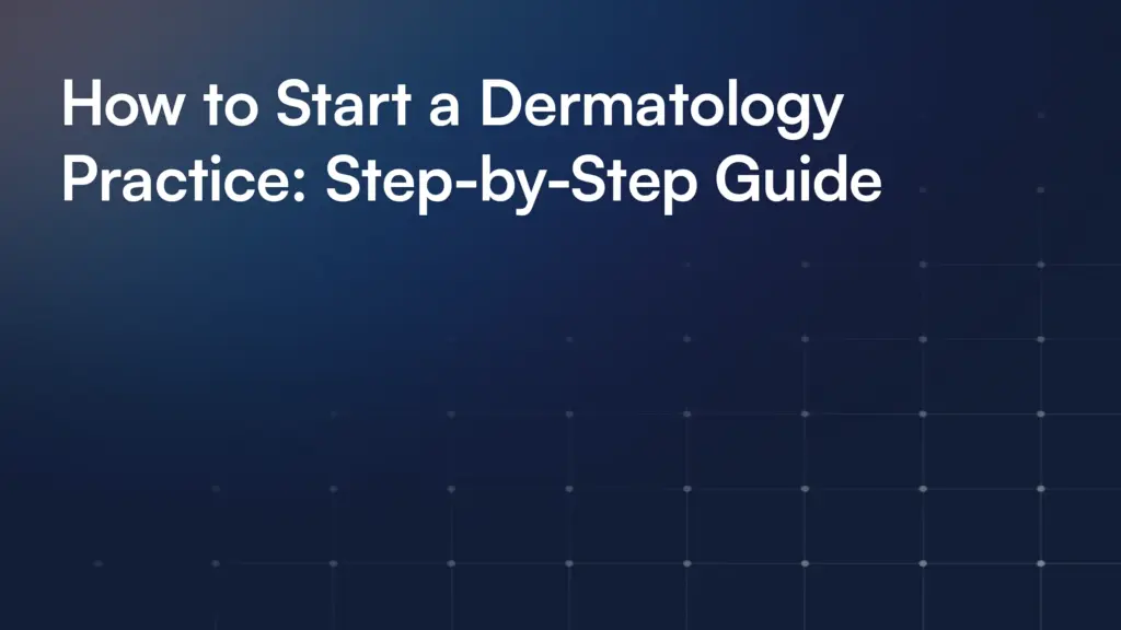 How to Start a Dermatology Practice: Step-by-Step Guide