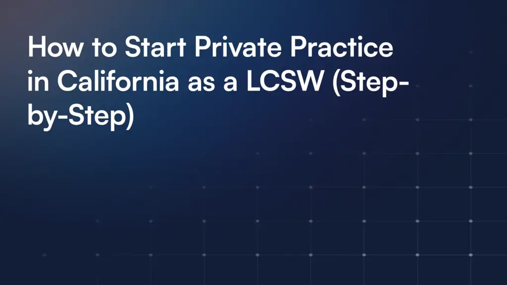 How to Start Private Practice in California as a LCSW (Step-by-Step)