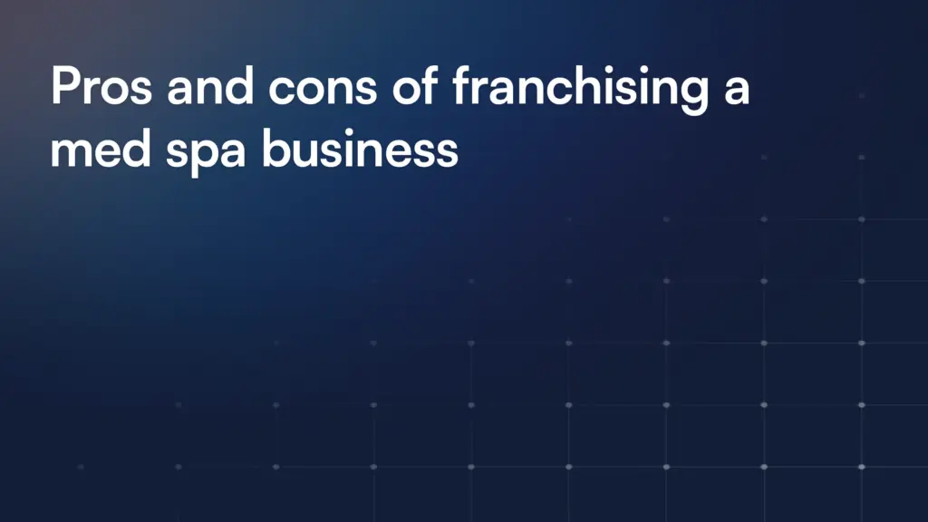 Pros and cons of franchising a med spa business