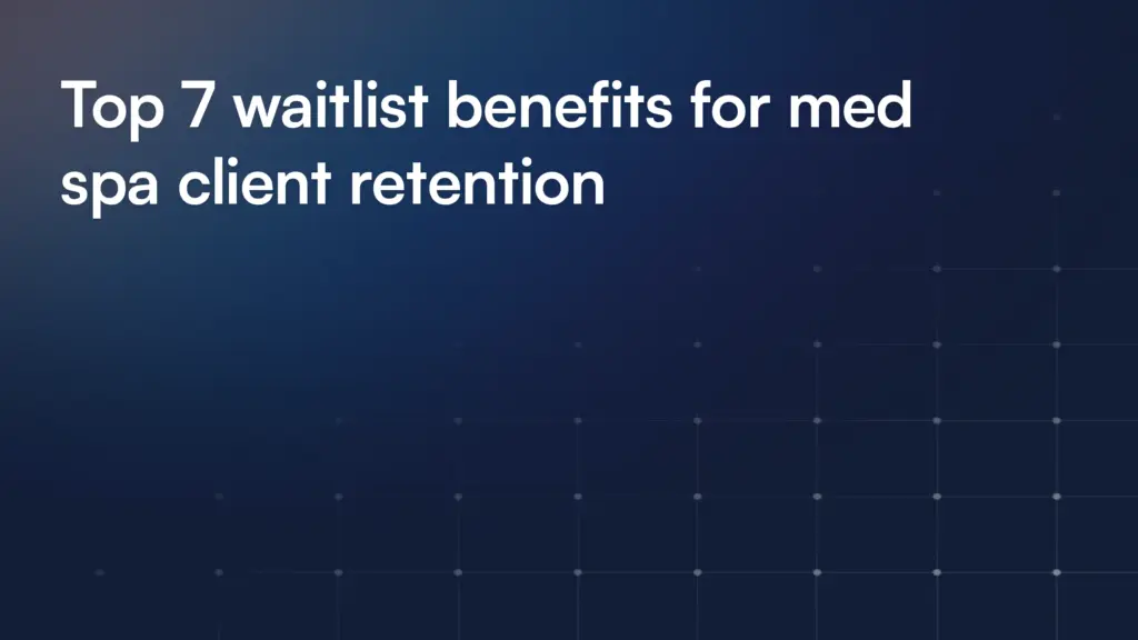Top 7 waitlist benefits for med spa client retention