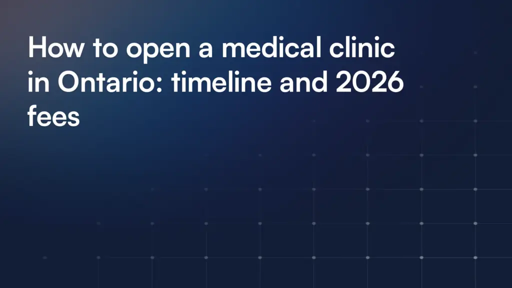 How to open a medical clinic in Ontario: timeline and 2026 fees