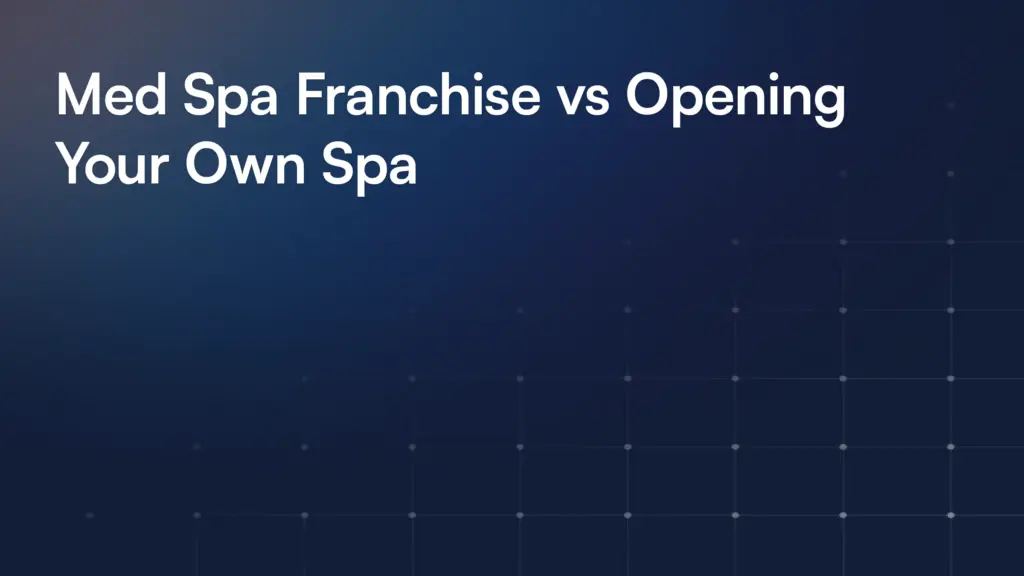 Med Spa Franchise vs Opening Your Own Spa