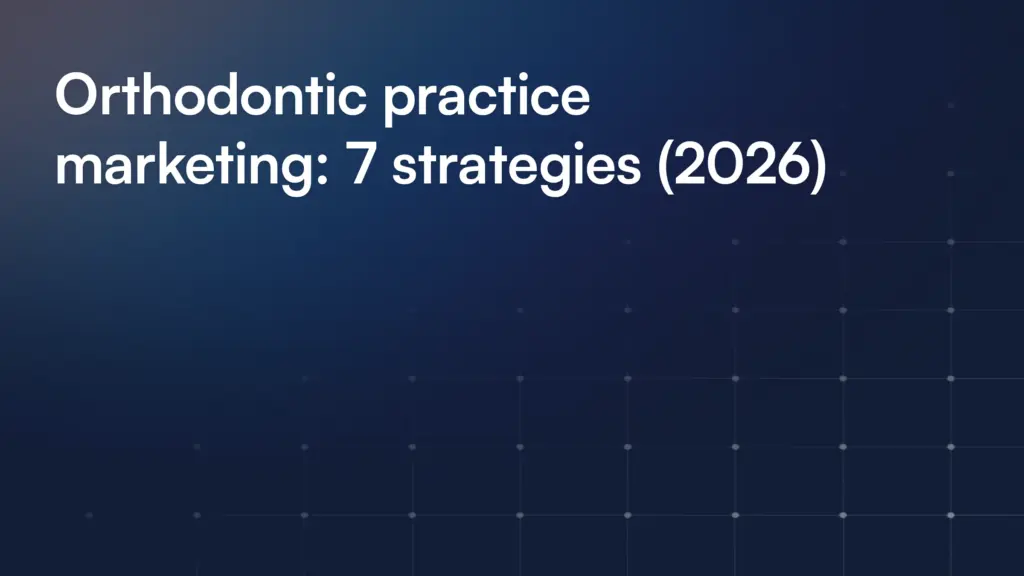 Orthodontic practice marketing: 7 strategies (2026)