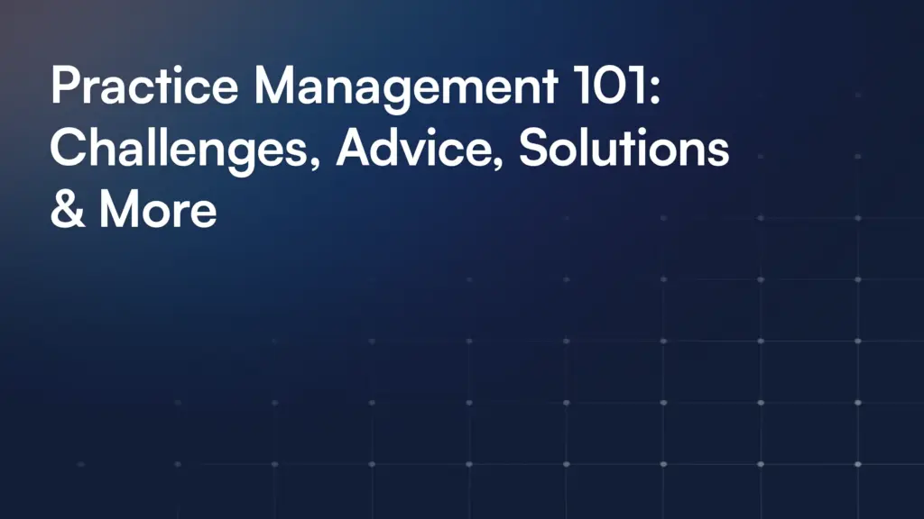 Practice Management 101: Challenges, Advice, Solutions & More