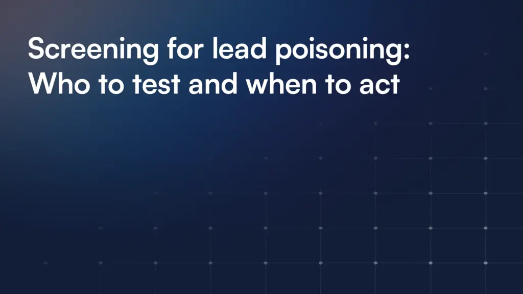 Screening for lead poisoning: Who to test and when to act