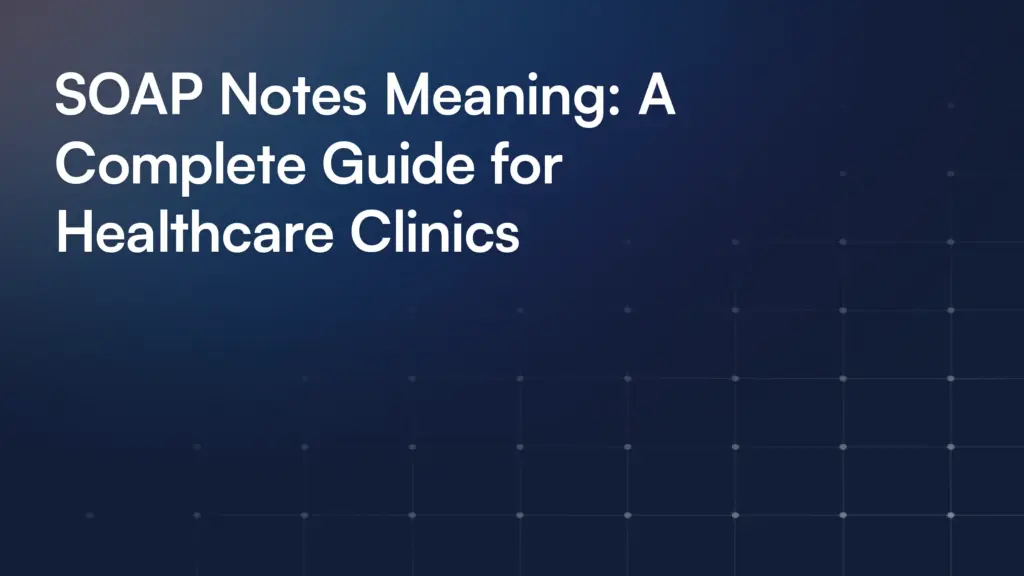 SOAP Notes Meaning: A Complete Guide for Healthcare Clinics