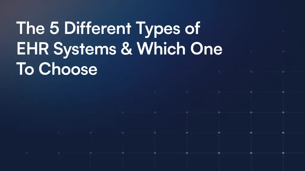 The 5 Different Types of EHR Systems & Which One To Choose