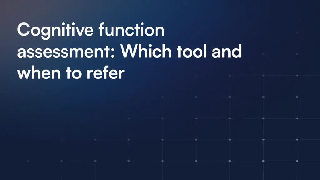 Cognitive function assessment: Which tool and when to refer
