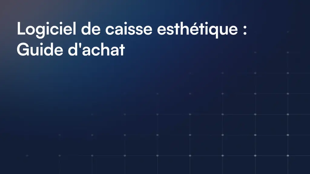 Logiciel de caisse esthétique : critères de choix et vrais enjeux